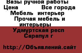 Вазы ручной работы › Цена ­ 7 000 - Все города Мебель, интерьер » Прочая мебель и интерьеры   . Удмуртская респ.,Сарапул г.